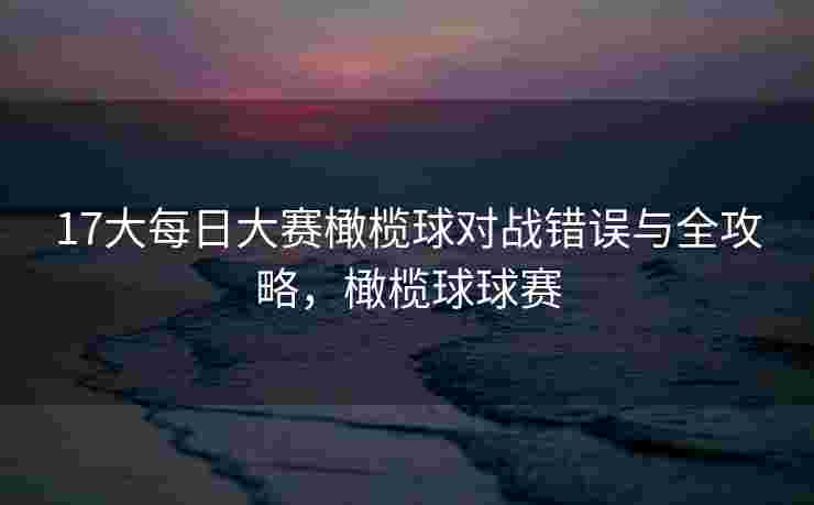 17大每日大赛橄榄球对战错误与全攻略，橄榄球球赛