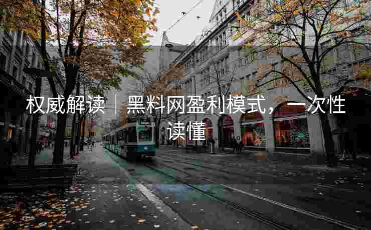 权威解读｜黑料网盈利模式，一次性读懂