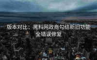 版本对比：黑料网政商勾结新旧功能全错误修复