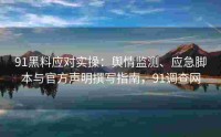 91黑料应对实操：舆情监测、应急脚本与官方声明撰写指南，91调查网