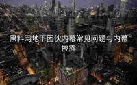 黑料网地下团伙内幕常见问题与内幕披露