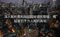 深入解析黑料网校园秘密完整版：揭秘背后不为人知的真相