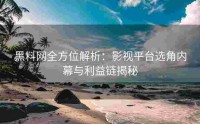 黑料网全方位解析：影视平台选角内幕与利益链揭秘