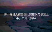 16大每日大赛击剑比赛错误与快速上手，击剑比赛hs