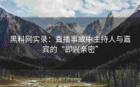 黑料网实录：直播事故中主持人与嘉宾的“即兴亲密”