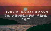 【全程记录】黑料网不打烊动态全面揭秘：详细记录每日更新中暗藏的每个细节