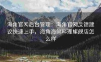 海角官网后台管理：海角官网反馈建议快速上手，海角海鲜料理旗舰店怎么样