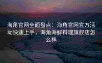 海角官网全面盘点：海角官网官方活动快速上手，海角海鲜料理旗舰店怎么样