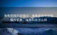 海角官网不容错过：海角官网电脑版操作手册，海角科技怎么样