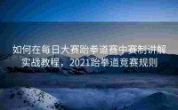 如何在每日大赛跆拳道赛中赛制讲解实战教程，2021跆拳道竞赛规则