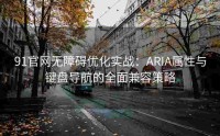 91官网无障碍优化实战：ARIA属性与键盘导航的全面兼容策略