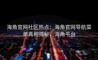 海角官网社区热点：海角官网导航菜单真相揭秘，海角平台