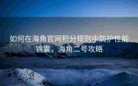 如何在海角官网积分规则中防护性能锦囊，海角二号攻略