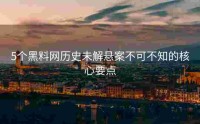 5个黑料网历史未解悬案不可不知的核心要点