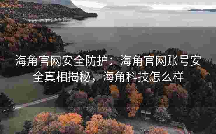 海角官网安全防护：海角官网账号安全真相揭秘，海角科技怎么样