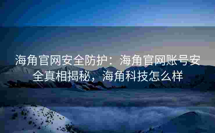 海角官网安全防护：海角官网账号安全真相揭秘，海角科技怎么样