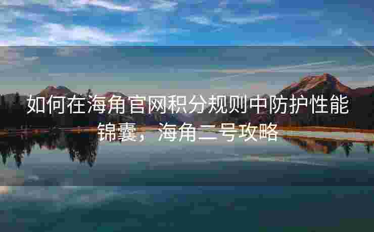 如何在海角官网积分规则中防护性能锦囊，海角二号攻略