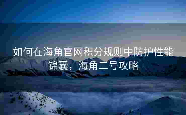 如何在海角官网积分规则中防护性能锦囊，海角二号攻略