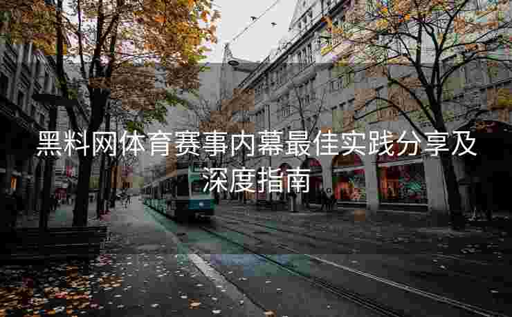 黑料网体育赛事内幕最佳实践分享及深度指南