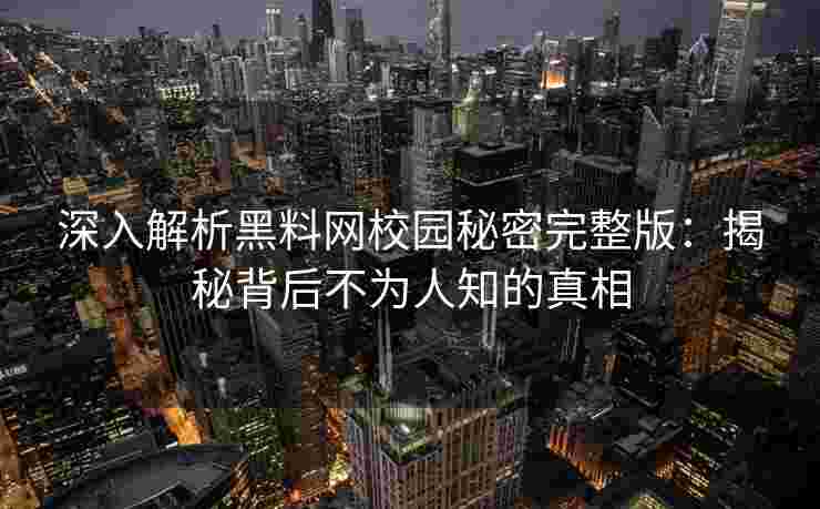 深入解析黑料网校园秘密完整版：揭秘背后不为人知的真相