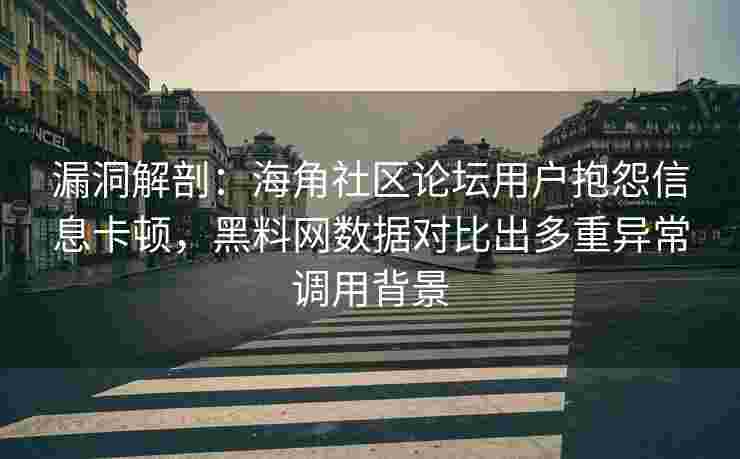 漏洞解剖：海角社区论坛用户抱怨信息卡顿，黑料网数据对比出多重异常调用背景